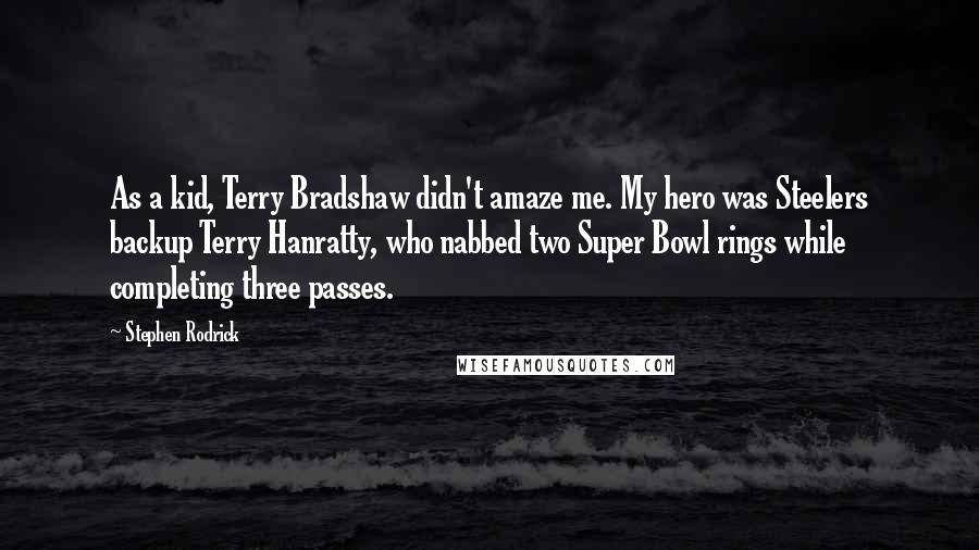 Stephen Rodrick Quotes: As a kid, Terry Bradshaw didn't amaze me. My hero was Steelers backup Terry Hanratty, who nabbed two Super Bowl rings while completing three passes.