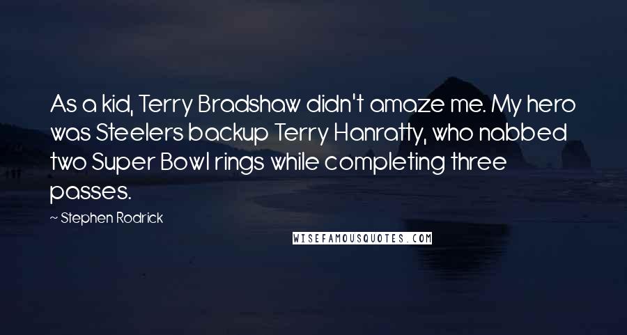 Stephen Rodrick Quotes: As a kid, Terry Bradshaw didn't amaze me. My hero was Steelers backup Terry Hanratty, who nabbed two Super Bowl rings while completing three passes.