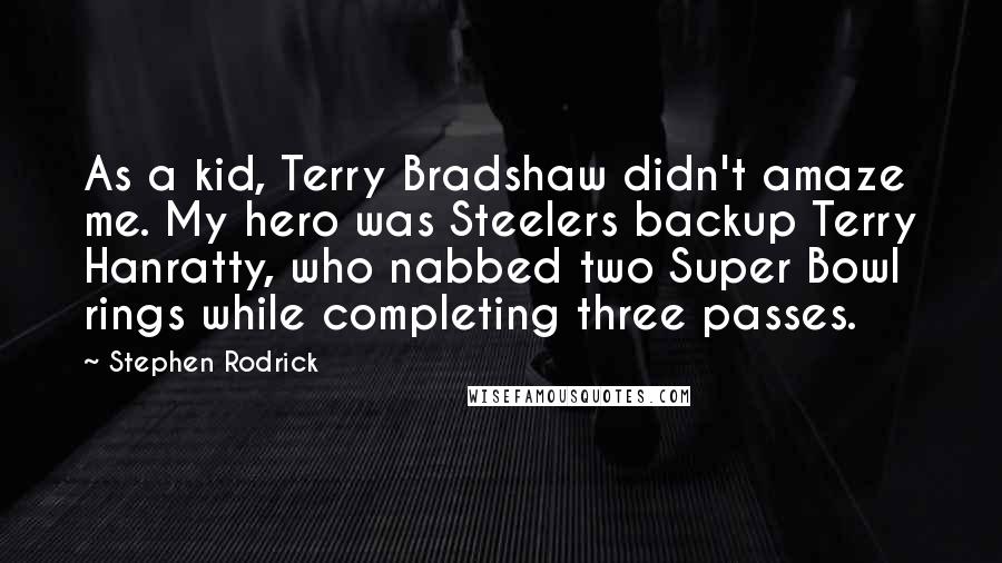 Stephen Rodrick Quotes: As a kid, Terry Bradshaw didn't amaze me. My hero was Steelers backup Terry Hanratty, who nabbed two Super Bowl rings while completing three passes.