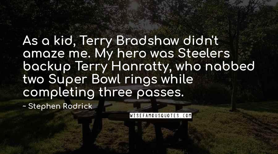 Stephen Rodrick Quotes: As a kid, Terry Bradshaw didn't amaze me. My hero was Steelers backup Terry Hanratty, who nabbed two Super Bowl rings while completing three passes.