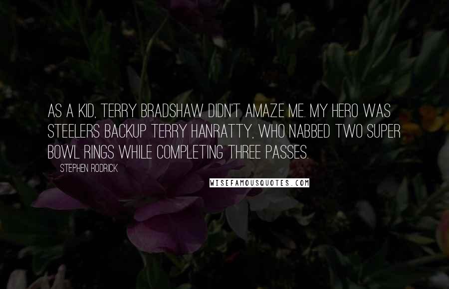 Stephen Rodrick Quotes: As a kid, Terry Bradshaw didn't amaze me. My hero was Steelers backup Terry Hanratty, who nabbed two Super Bowl rings while completing three passes.