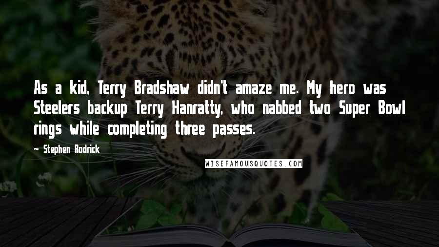 Stephen Rodrick Quotes: As a kid, Terry Bradshaw didn't amaze me. My hero was Steelers backup Terry Hanratty, who nabbed two Super Bowl rings while completing three passes.
