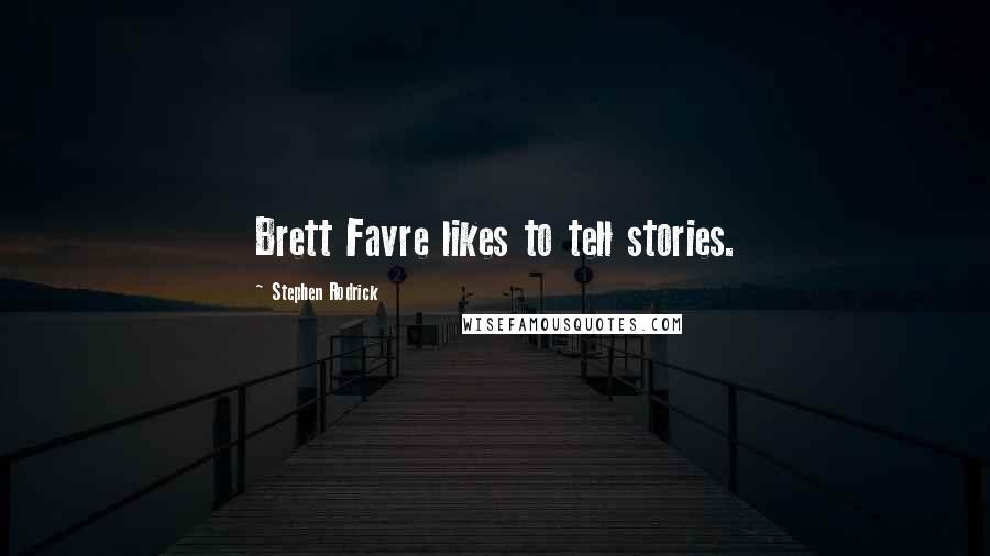 Stephen Rodrick Quotes: Brett Favre likes to tell stories.