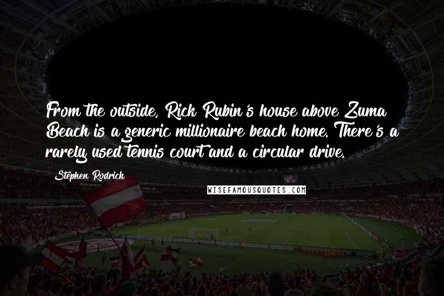 Stephen Rodrick Quotes: From the outside, Rick Rubin's house above Zuma Beach is a generic millionaire beach home. There's a rarely used tennis court and a circular drive.