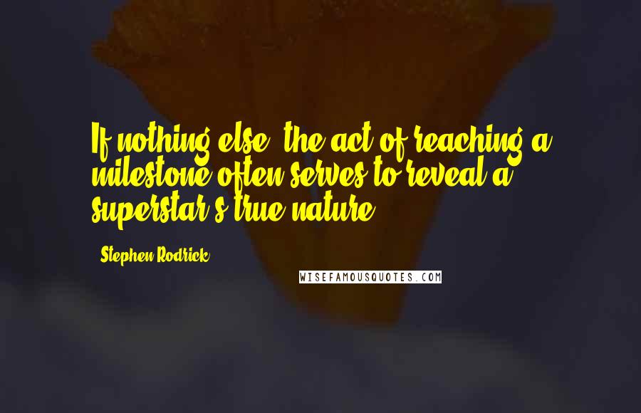 Stephen Rodrick Quotes: If nothing else, the act of reaching a milestone often serves to reveal a superstar's true nature.