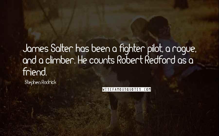 Stephen Rodrick Quotes: James Salter has been a fighter pilot, a rogue, and a climber. He counts Robert Redford as a friend.