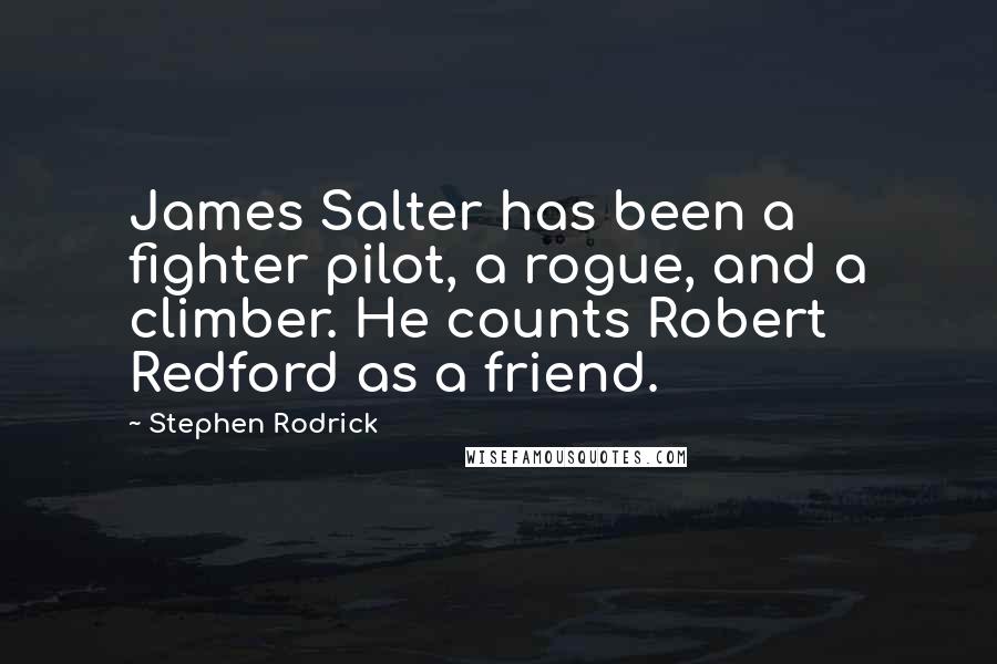 Stephen Rodrick Quotes: James Salter has been a fighter pilot, a rogue, and a climber. He counts Robert Redford as a friend.