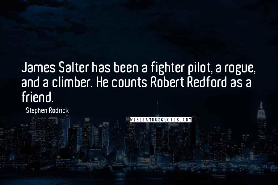 Stephen Rodrick Quotes: James Salter has been a fighter pilot, a rogue, and a climber. He counts Robert Redford as a friend.