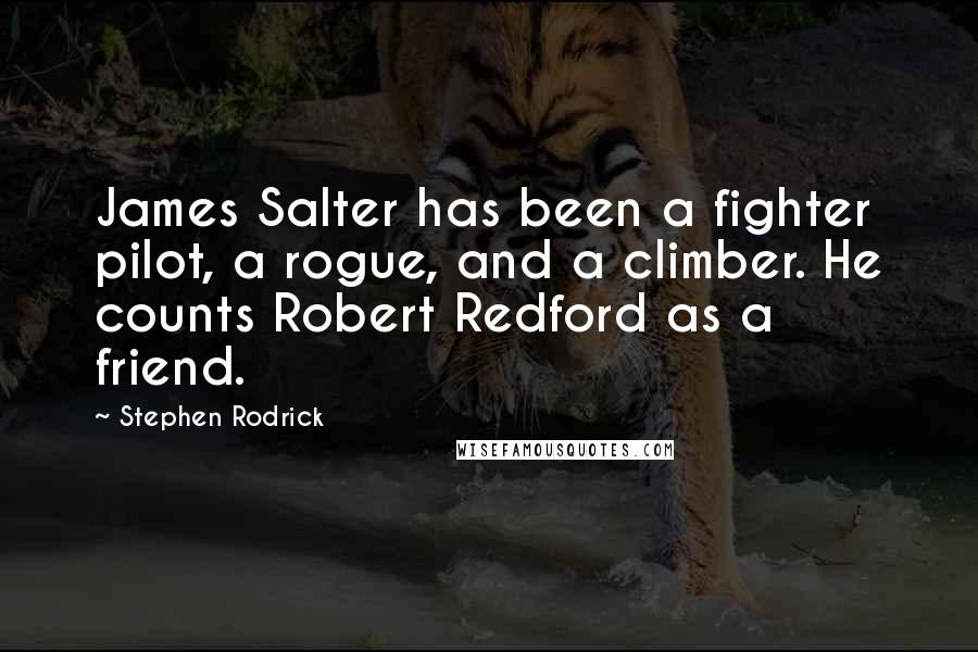 Stephen Rodrick Quotes: James Salter has been a fighter pilot, a rogue, and a climber. He counts Robert Redford as a friend.