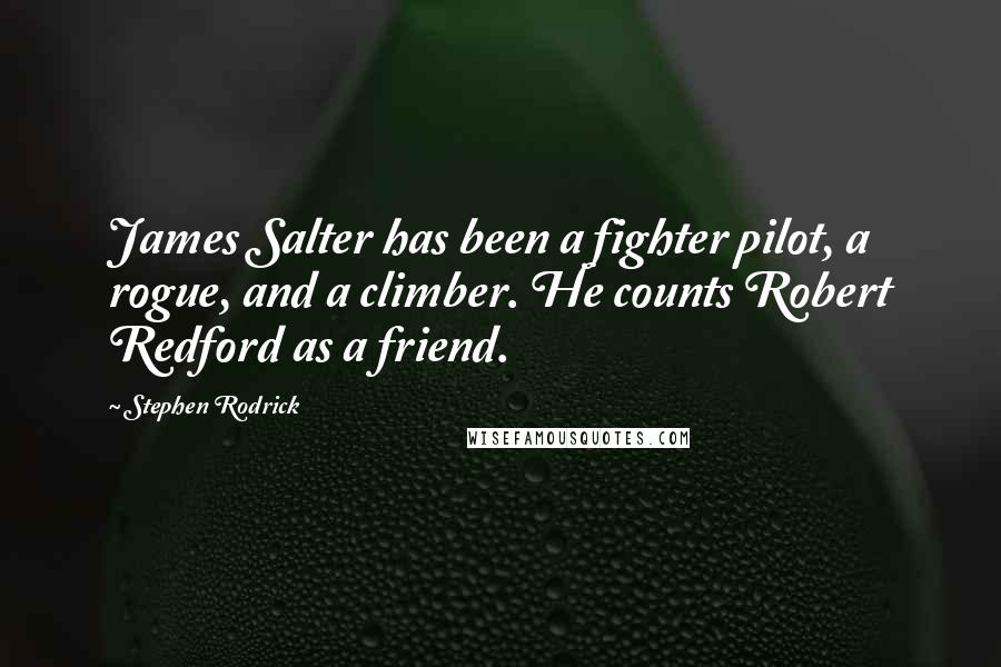 Stephen Rodrick Quotes: James Salter has been a fighter pilot, a rogue, and a climber. He counts Robert Redford as a friend.