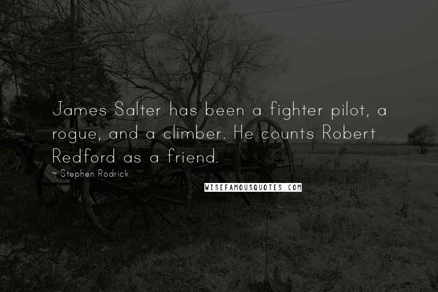 Stephen Rodrick Quotes: James Salter has been a fighter pilot, a rogue, and a climber. He counts Robert Redford as a friend.