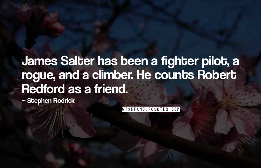 Stephen Rodrick Quotes: James Salter has been a fighter pilot, a rogue, and a climber. He counts Robert Redford as a friend.