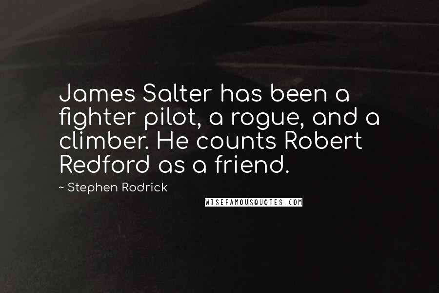 Stephen Rodrick Quotes: James Salter has been a fighter pilot, a rogue, and a climber. He counts Robert Redford as a friend.