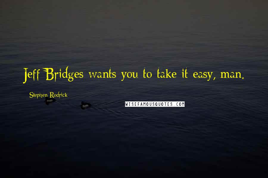 Stephen Rodrick Quotes: Jeff Bridges wants you to take it easy, man.