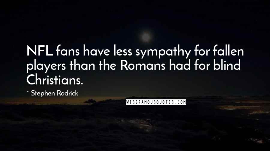 Stephen Rodrick Quotes: NFL fans have less sympathy for fallen players than the Romans had for blind Christians.