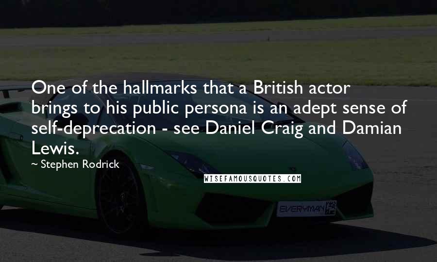 Stephen Rodrick Quotes: One of the hallmarks that a British actor brings to his public persona is an adept sense of self-deprecation - see Daniel Craig and Damian Lewis.