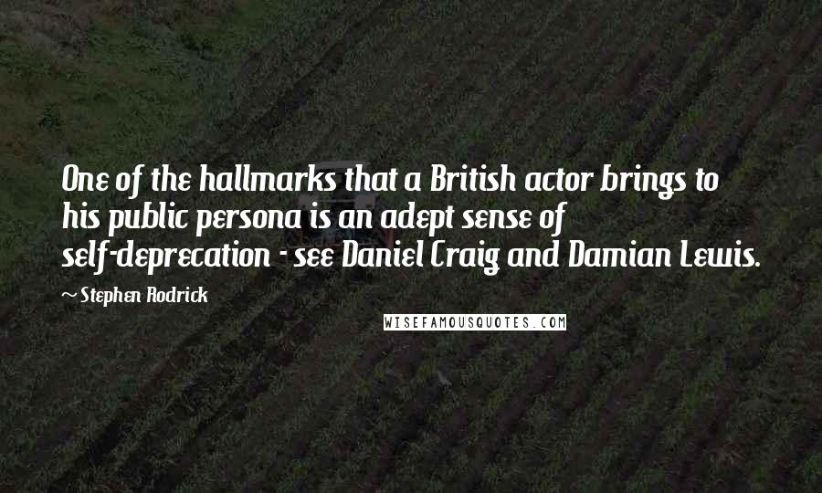 Stephen Rodrick Quotes: One of the hallmarks that a British actor brings to his public persona is an adept sense of self-deprecation - see Daniel Craig and Damian Lewis.