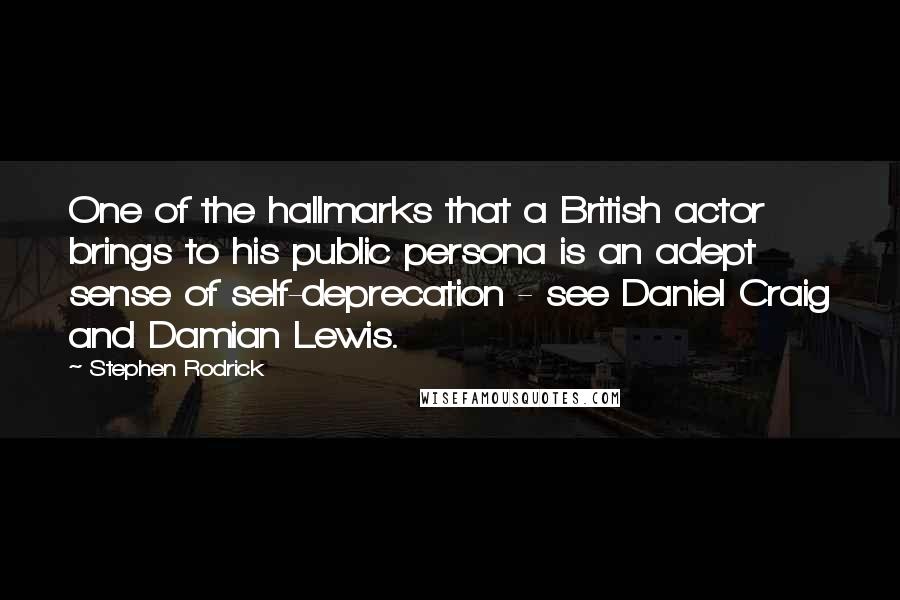 Stephen Rodrick Quotes: One of the hallmarks that a British actor brings to his public persona is an adept sense of self-deprecation - see Daniel Craig and Damian Lewis.