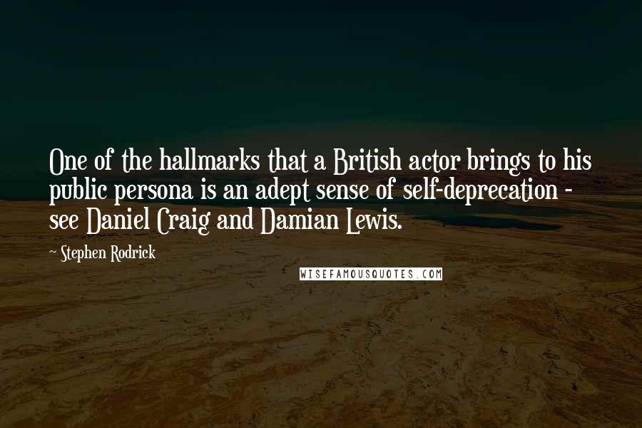 Stephen Rodrick Quotes: One of the hallmarks that a British actor brings to his public persona is an adept sense of self-deprecation - see Daniel Craig and Damian Lewis.