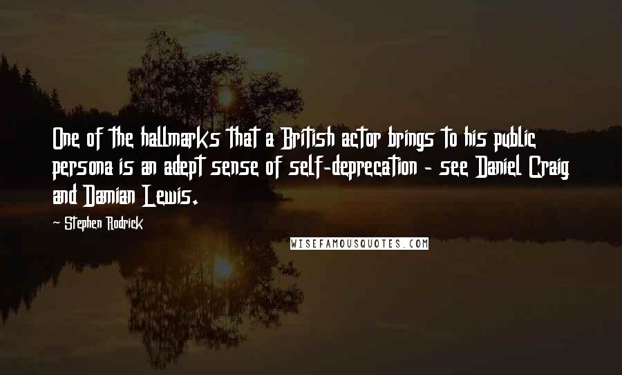 Stephen Rodrick Quotes: One of the hallmarks that a British actor brings to his public persona is an adept sense of self-deprecation - see Daniel Craig and Damian Lewis.