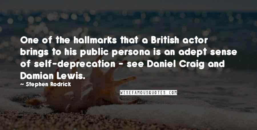 Stephen Rodrick Quotes: One of the hallmarks that a British actor brings to his public persona is an adept sense of self-deprecation - see Daniel Craig and Damian Lewis.