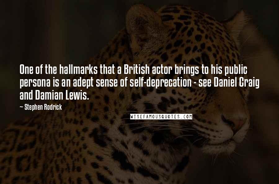 Stephen Rodrick Quotes: One of the hallmarks that a British actor brings to his public persona is an adept sense of self-deprecation - see Daniel Craig and Damian Lewis.