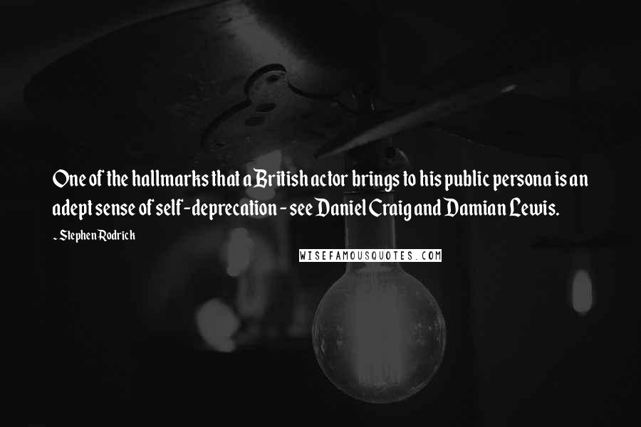 Stephen Rodrick Quotes: One of the hallmarks that a British actor brings to his public persona is an adept sense of self-deprecation - see Daniel Craig and Damian Lewis.