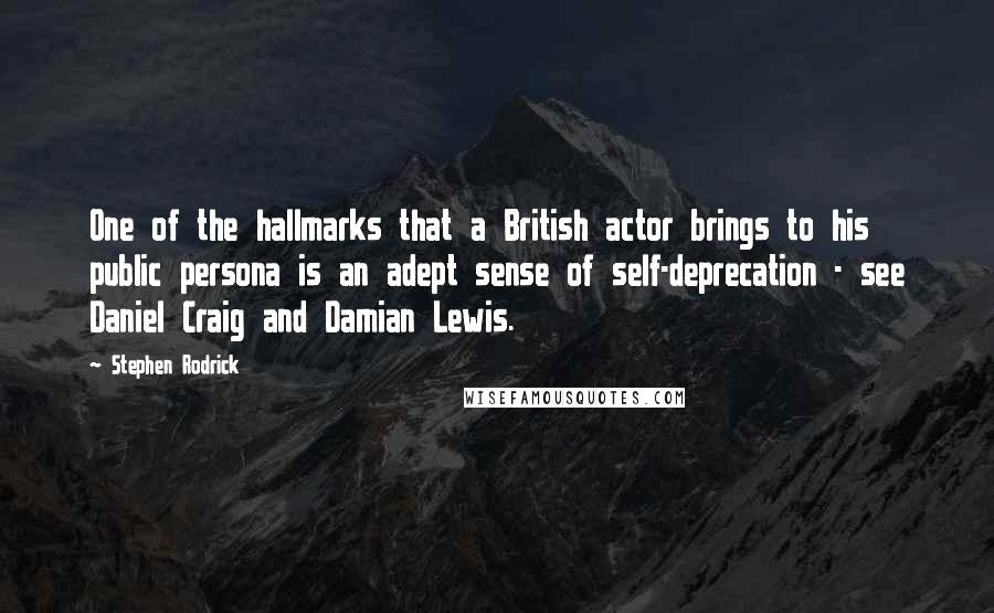 Stephen Rodrick Quotes: One of the hallmarks that a British actor brings to his public persona is an adept sense of self-deprecation - see Daniel Craig and Damian Lewis.