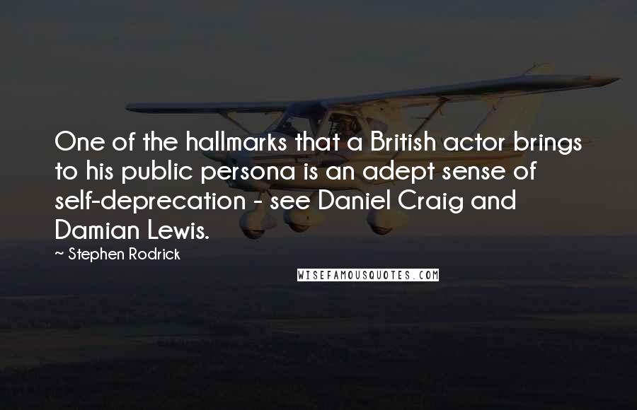 Stephen Rodrick Quotes: One of the hallmarks that a British actor brings to his public persona is an adept sense of self-deprecation - see Daniel Craig and Damian Lewis.