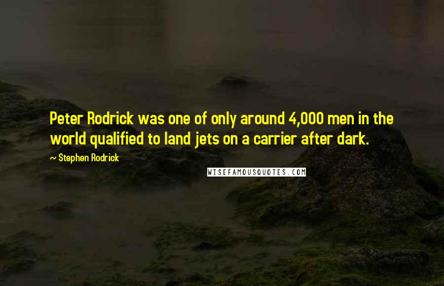 Stephen Rodrick Quotes: Peter Rodrick was one of only around 4,000 men in the world qualified to land jets on a carrier after dark.