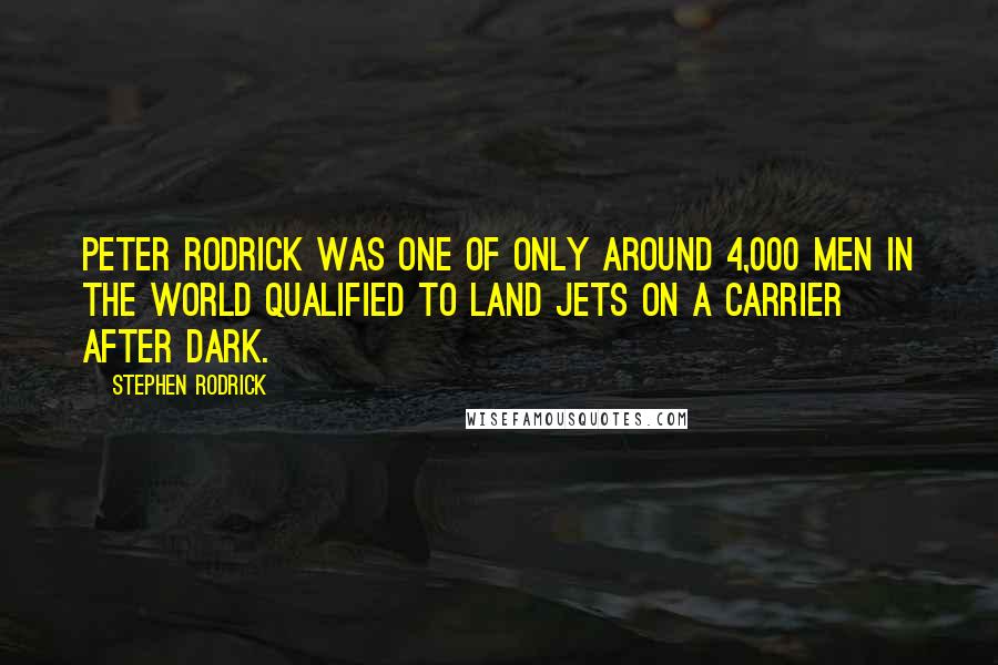 Stephen Rodrick Quotes: Peter Rodrick was one of only around 4,000 men in the world qualified to land jets on a carrier after dark.