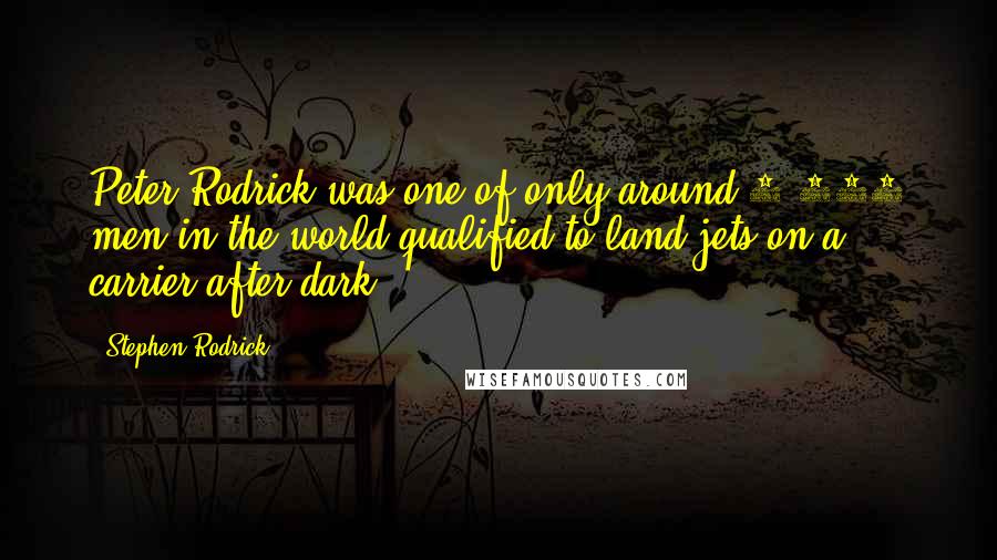 Stephen Rodrick Quotes: Peter Rodrick was one of only around 4,000 men in the world qualified to land jets on a carrier after dark.