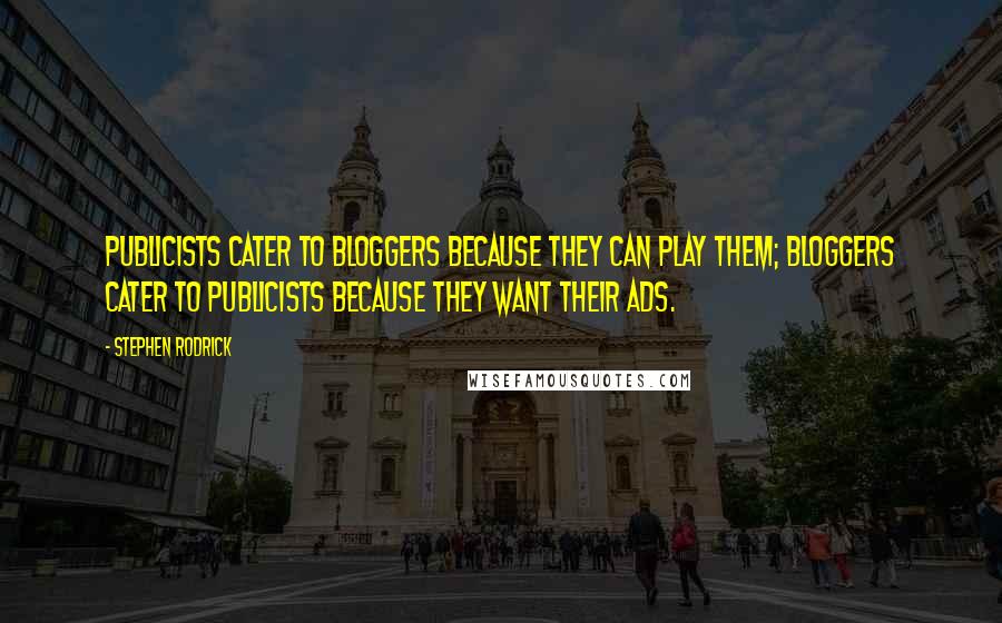 Stephen Rodrick Quotes: Publicists cater to bloggers because they can play them; bloggers cater to publicists because they want their ads.