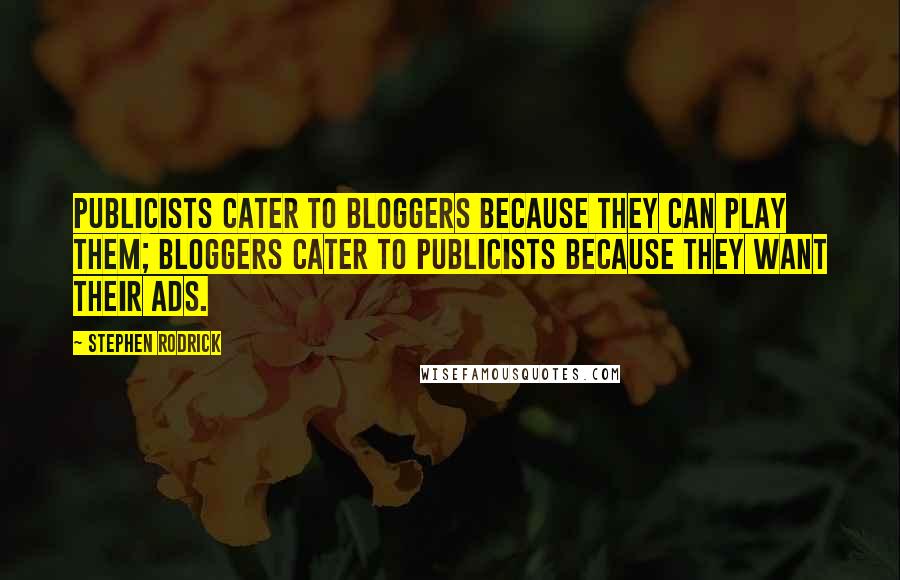 Stephen Rodrick Quotes: Publicists cater to bloggers because they can play them; bloggers cater to publicists because they want their ads.