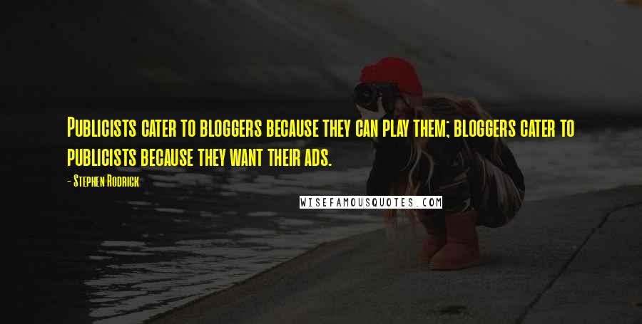 Stephen Rodrick Quotes: Publicists cater to bloggers because they can play them; bloggers cater to publicists because they want their ads.