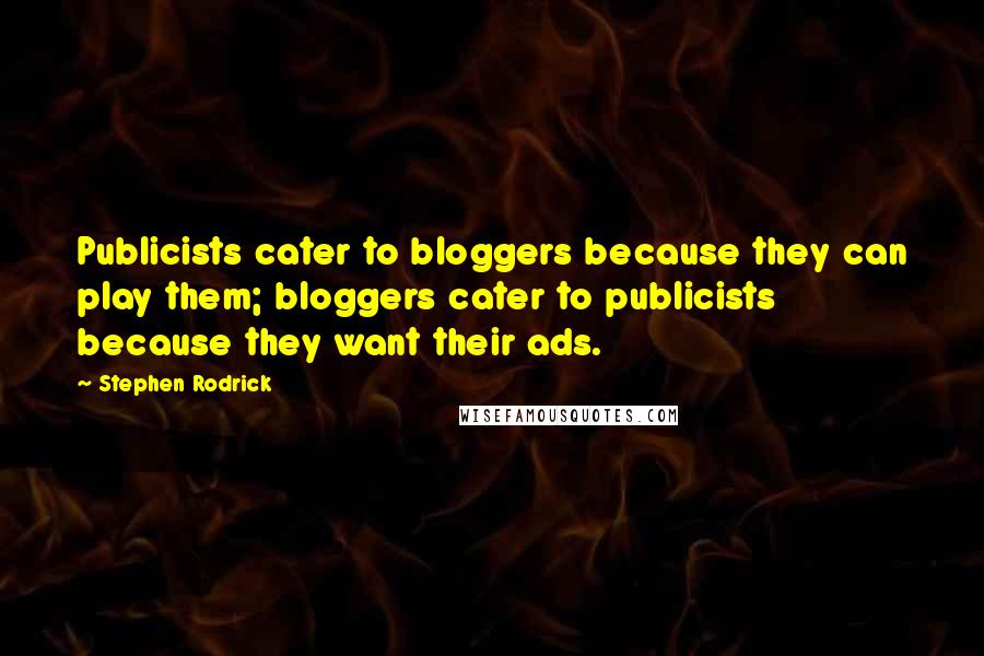 Stephen Rodrick Quotes: Publicists cater to bloggers because they can play them; bloggers cater to publicists because they want their ads.