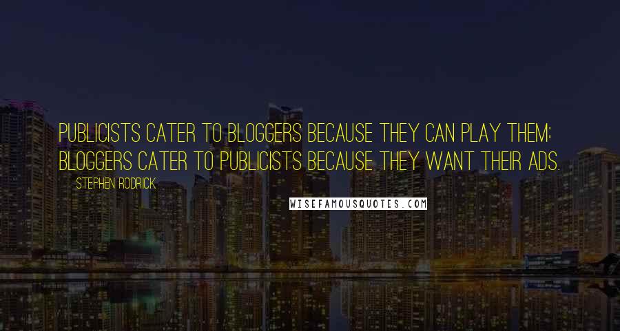 Stephen Rodrick Quotes: Publicists cater to bloggers because they can play them; bloggers cater to publicists because they want their ads.