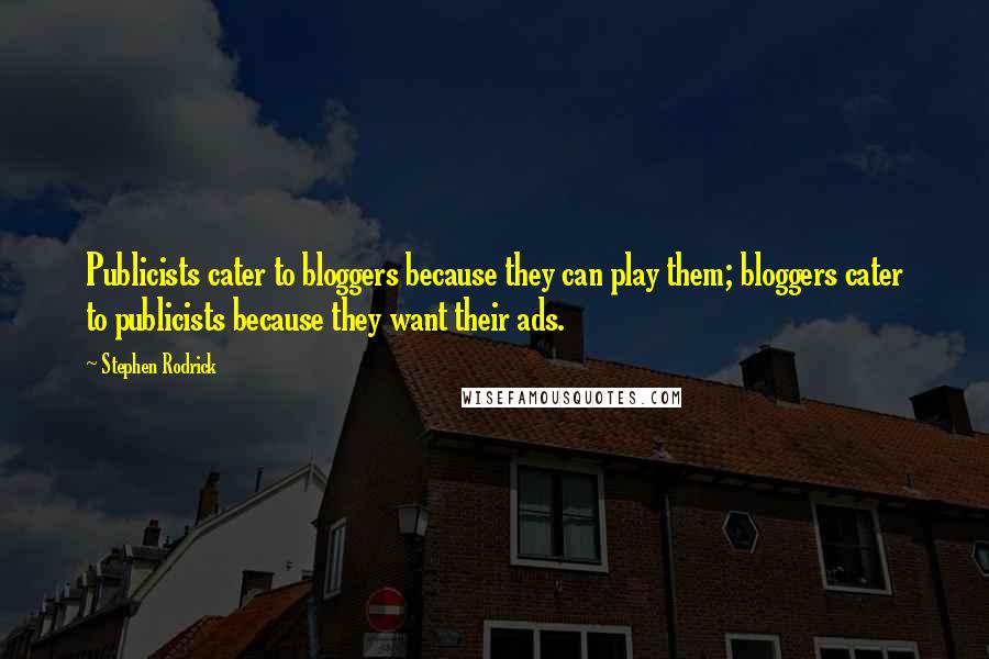 Stephen Rodrick Quotes: Publicists cater to bloggers because they can play them; bloggers cater to publicists because they want their ads.