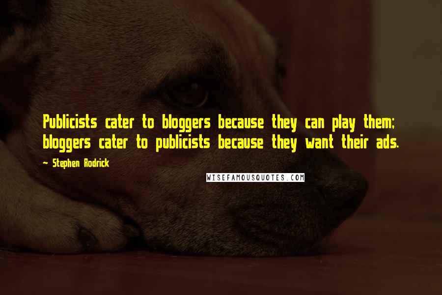 Stephen Rodrick Quotes: Publicists cater to bloggers because they can play them; bloggers cater to publicists because they want their ads.