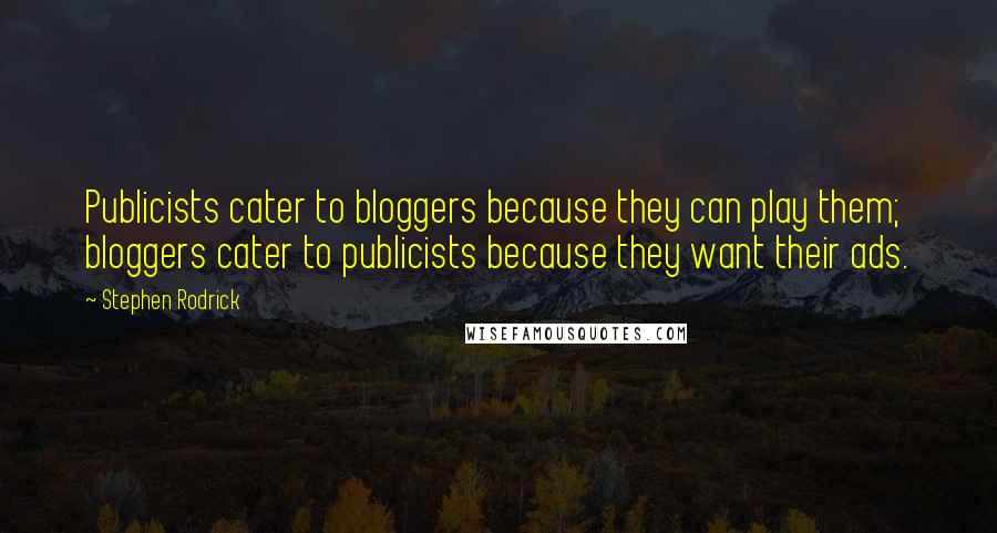 Stephen Rodrick Quotes: Publicists cater to bloggers because they can play them; bloggers cater to publicists because they want their ads.