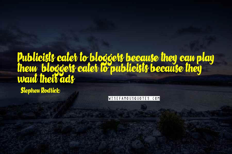 Stephen Rodrick Quotes: Publicists cater to bloggers because they can play them; bloggers cater to publicists because they want their ads.