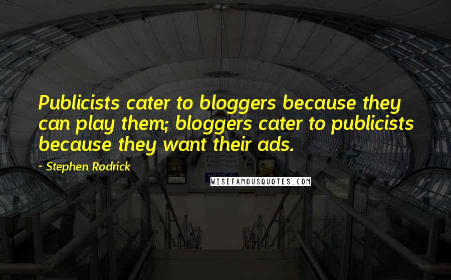 Stephen Rodrick Quotes: Publicists cater to bloggers because they can play them; bloggers cater to publicists because they want their ads.