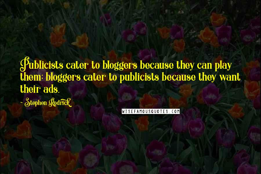 Stephen Rodrick Quotes: Publicists cater to bloggers because they can play them; bloggers cater to publicists because they want their ads.