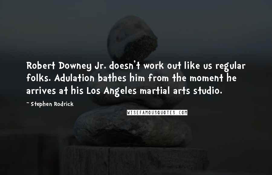 Stephen Rodrick Quotes: Robert Downey Jr. doesn't work out like us regular folks. Adulation bathes him from the moment he arrives at his Los Angeles martial arts studio.