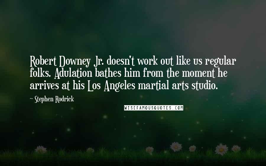 Stephen Rodrick Quotes: Robert Downey Jr. doesn't work out like us regular folks. Adulation bathes him from the moment he arrives at his Los Angeles martial arts studio.