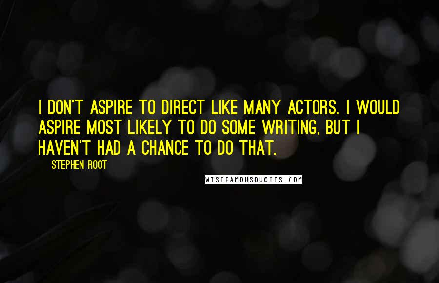 Stephen Root Quotes: I don't aspire to direct like many actors. I would aspire most likely to do some writing, but I haven't had a chance to do that.