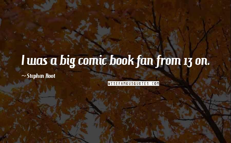 Stephen Root Quotes: I was a big comic book fan from 13 on.