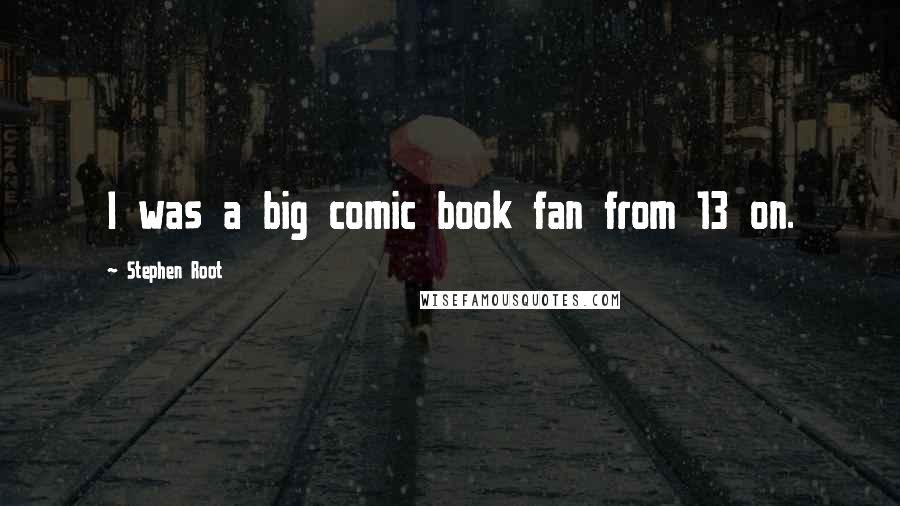 Stephen Root Quotes: I was a big comic book fan from 13 on.