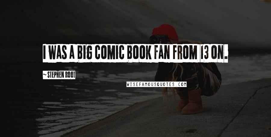 Stephen Root Quotes: I was a big comic book fan from 13 on.