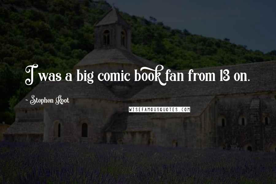 Stephen Root Quotes: I was a big comic book fan from 13 on.